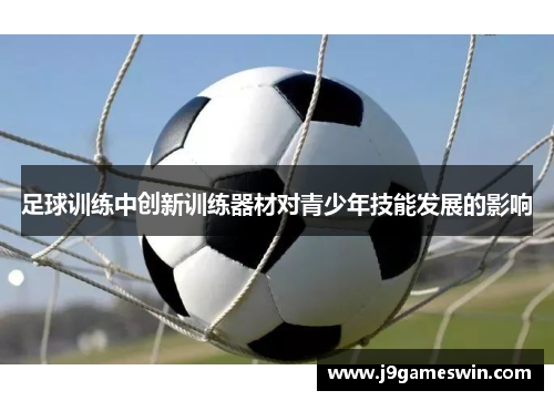 足球训练中创新训练器材对青少年技能发展的影响