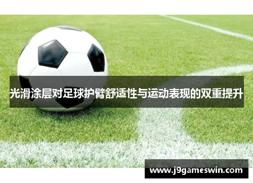 光滑涂层对足球护臂舒适性与运动表现的双重提升
